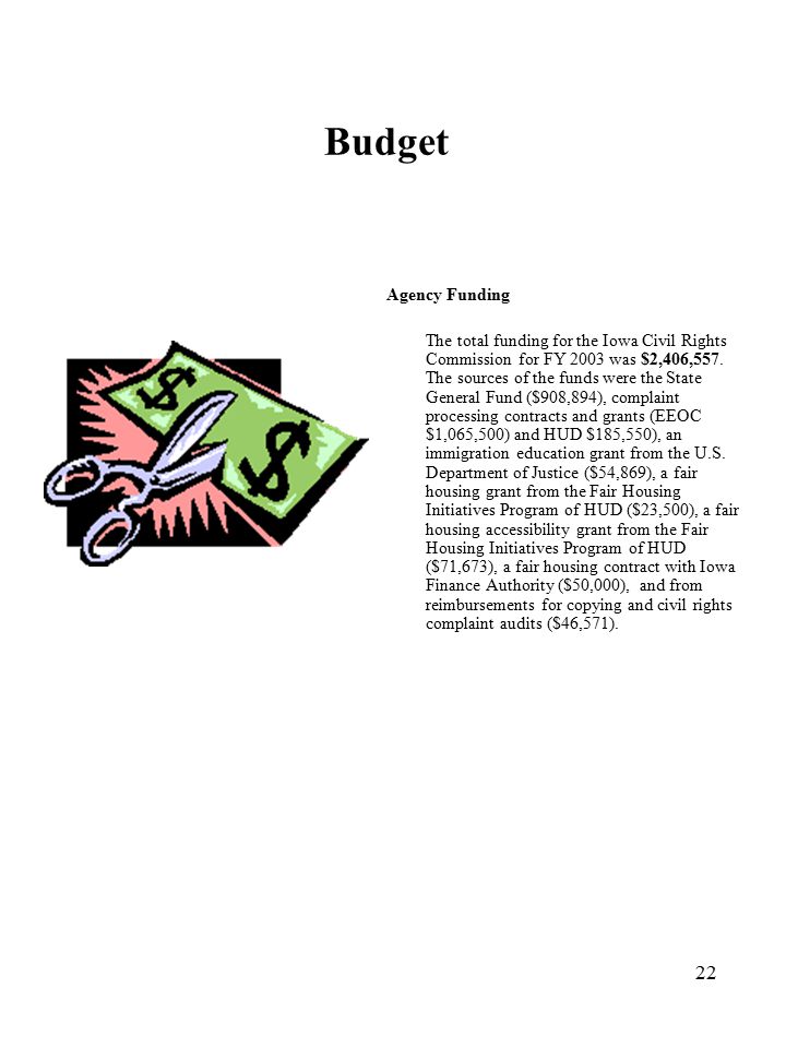 22 Budget Agency Funding The total funding for the Iowa Civil Rights Commission for FY 2003 was $2,406,557.