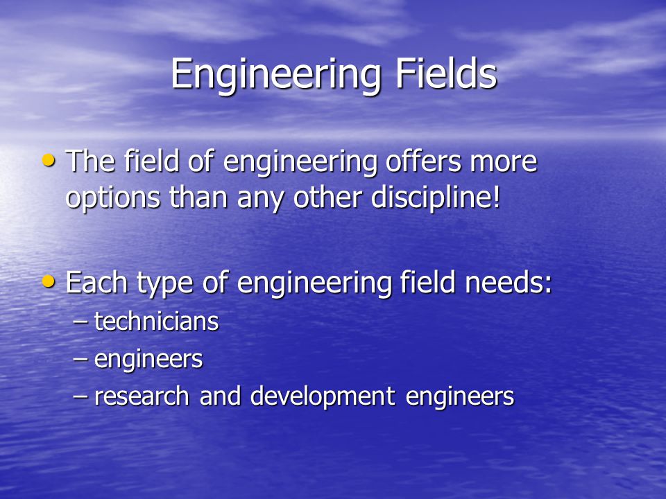 Engineering Fields The field of engineering offers more options than any other discipline.