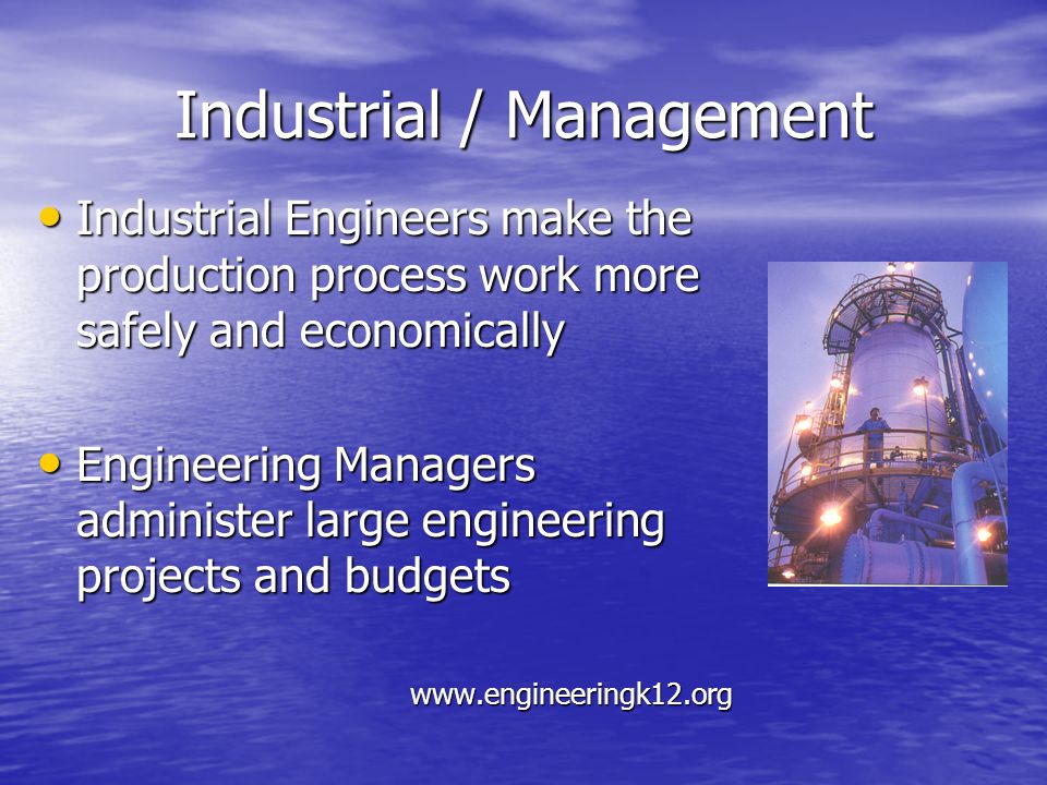 Industrial / Management Industrial Engineers make the production process work more safely and economically Industrial Engineers make the production process work more safely and economically Engineering Managers administer large engineering projects and budgets Engineering Managers administer large engineering projects and budgets
