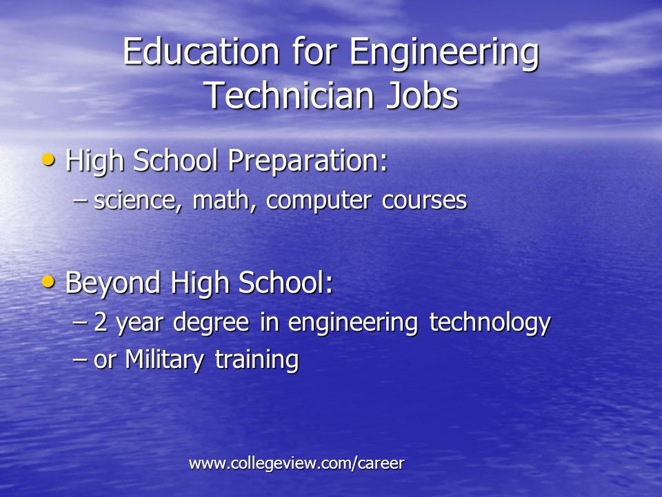 Education for Engineering Technician Jobs High School Preparation: High School Preparation: –science, math, computer courses Beyond High School: Beyond High School: –2 year degree in engineering technology –or Military training