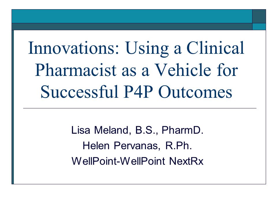 Innovations: Using a Clinical Pharmacist as a Vehicle for Successful P4P Outcomes Lisa Meland, B.S., PharmD.