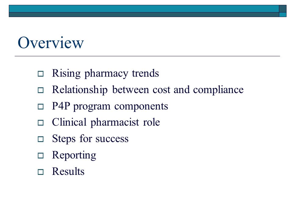 Overview  Rising pharmacy trends  Relationship between cost and compliance  P4P program components  Clinical pharmacist role  Steps for success  Reporting  Results