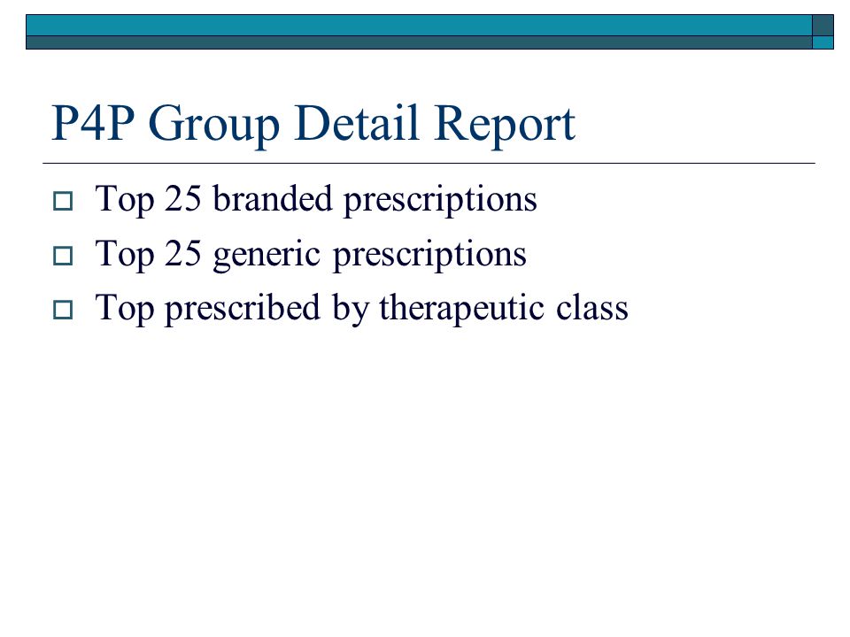 P4P Group Detail Report  Top 25 branded prescriptions  Top 25 generic prescriptions  Top prescribed by therapeutic class