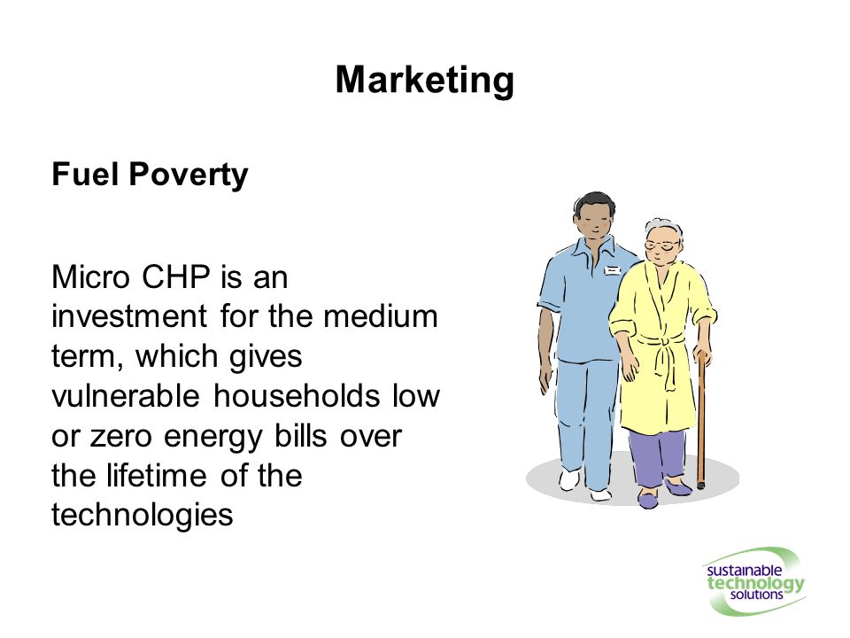 Marketing Fuel Poverty Micro CHP is an investment for the medium term, which gives vulnerable households low or zero energy bills over the lifetime of the technologies