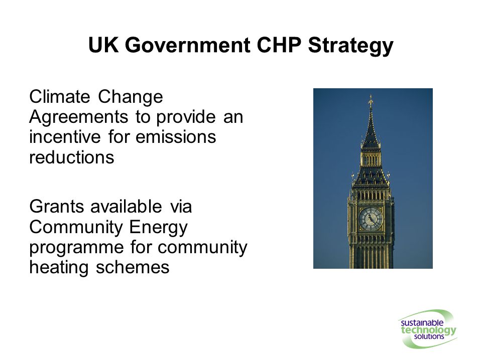 UK Government CHP Strategy Climate Change Agreements to provide an incentive for emissions reductions Grants available via Community Energy programme for community heating schemes