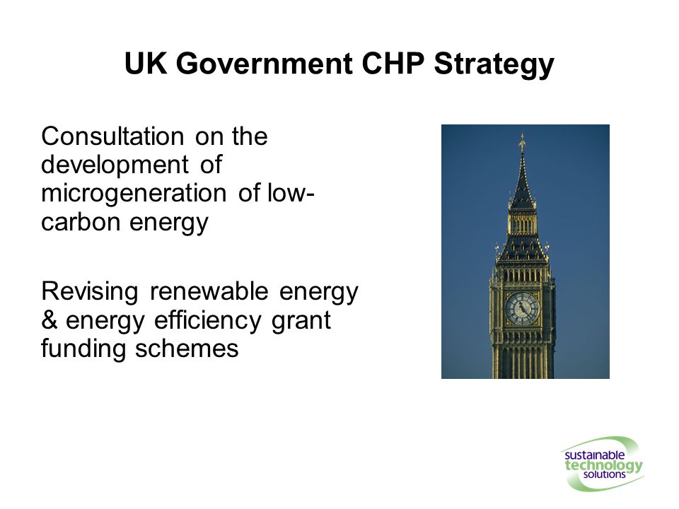 UK Government CHP Strategy Consultation on the development of microgeneration of low- carbon energy Revising renewable energy & energy efficiency grant funding schemes