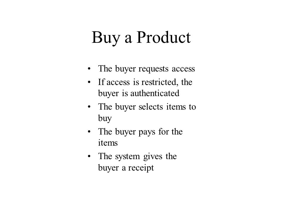 Buy a Product The buyer requests access If access is restricted, the buyer is authenticated The buyer selects items to buy The buyer pays for the items The system gives the buyer a receipt
