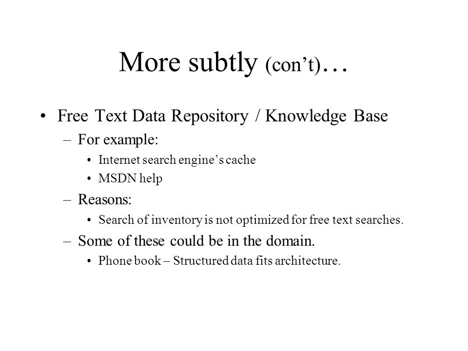 More subtly (con’t) … Free Text Data Repository / Knowledge Base –For example: Internet search engine’s cache MSDN help –Reasons: Search of inventory is not optimized for free text searches.