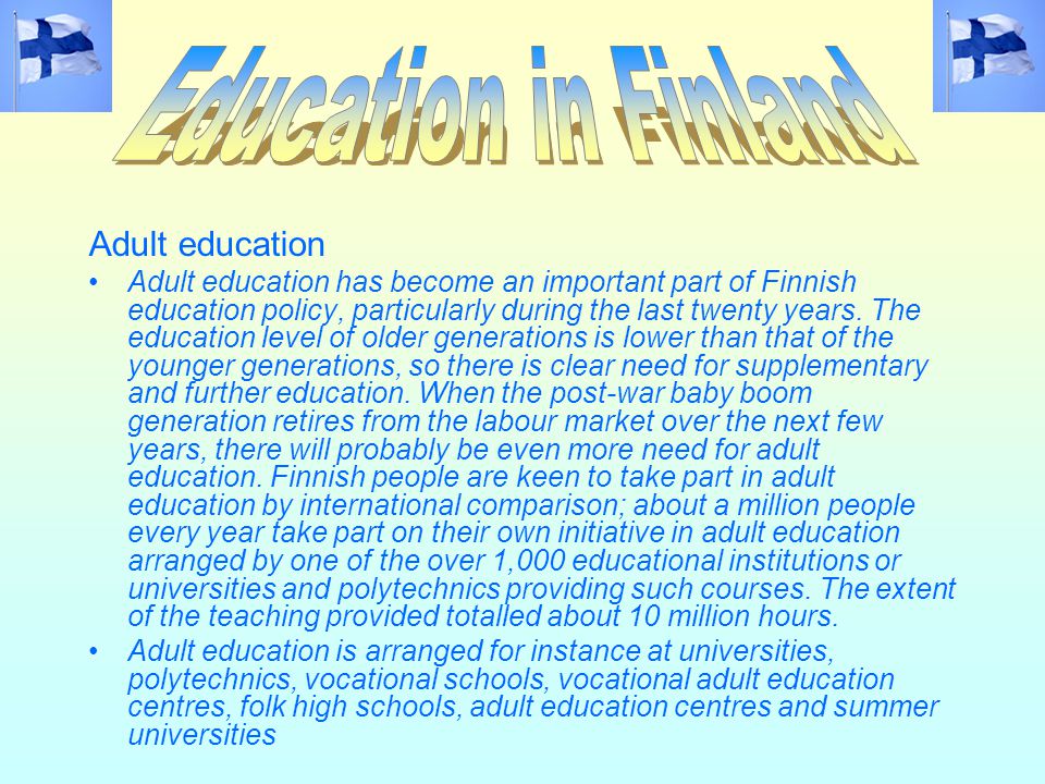 Adult education Adult education has become an important part of Finnish education policy, particularly during the last twenty years.
