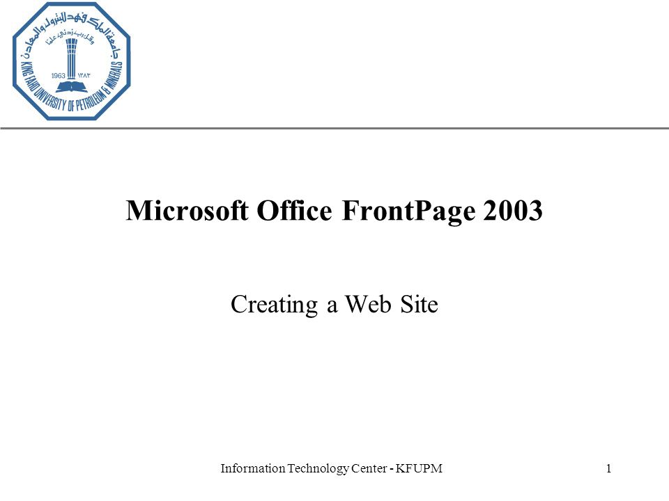 XP Information Technology Center - KFUPM1 Microsoft Office FrontPage 2003 Creating a Web Site