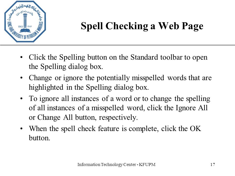 XP Information Technology Center - KFUPM17 Spell Checking a Web Page Click the Spelling button on the Standard toolbar to open the Spelling dialog box.