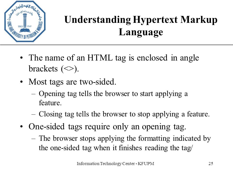 XP Information Technology Center - KFUPM25 Understanding Hypertext Markup Language The name of an HTML tag is enclosed in angle brackets (<>).