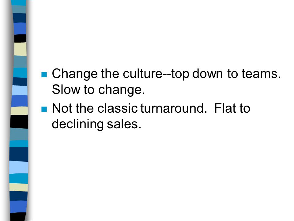 n Change the culture--top down to teams. Slow to change.