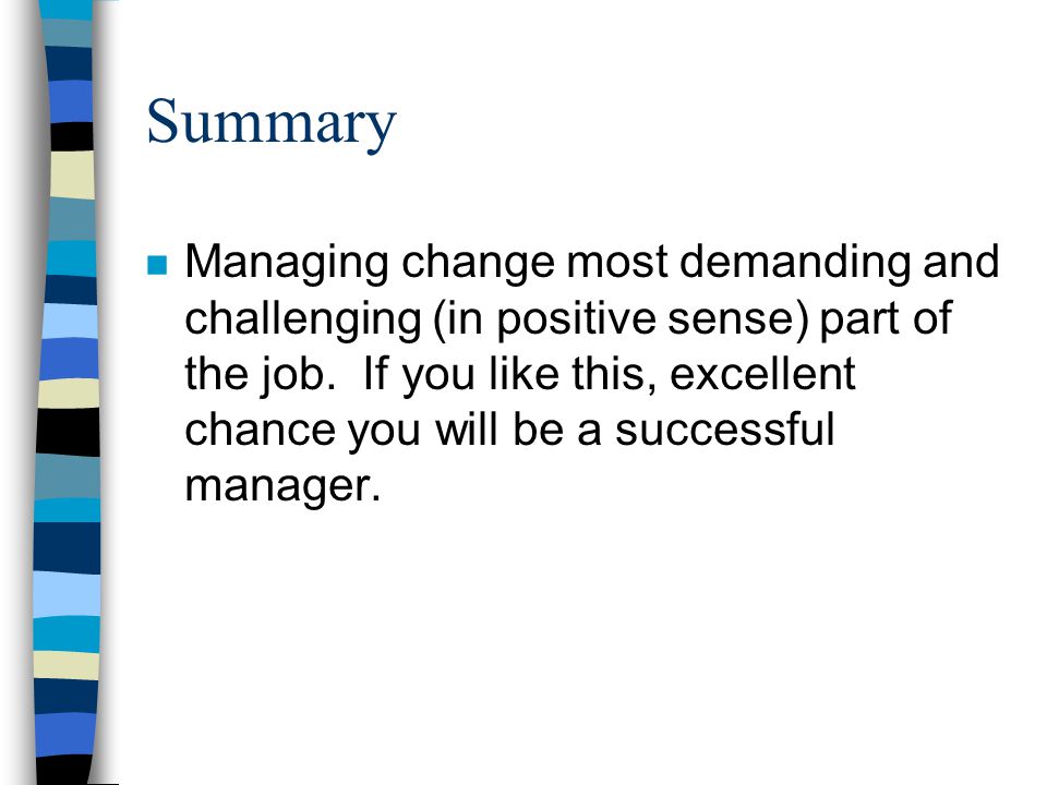 Summary n Managing change most demanding and challenging (in positive sense) part of the job.