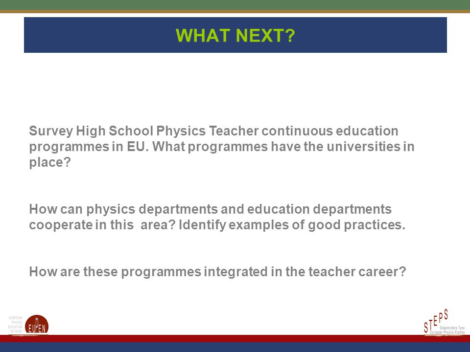 WHAT NEXT. Survey High School Physics Teacher continuous education programmes in EU.