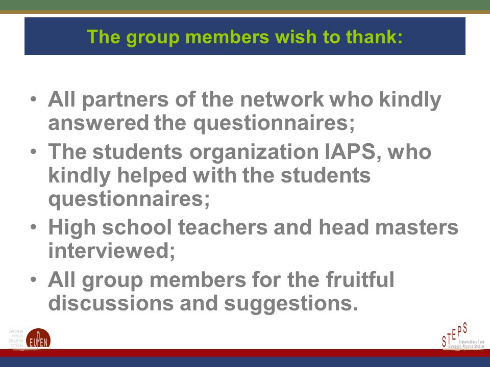 The group members wish to thank: All partners of the network who kindly answered the questionnaires; The students organization IAPS, who kindly helped with the students questionnaires; High school teachers and head masters interviewed; All group members for the fruitful discussions and suggestions.