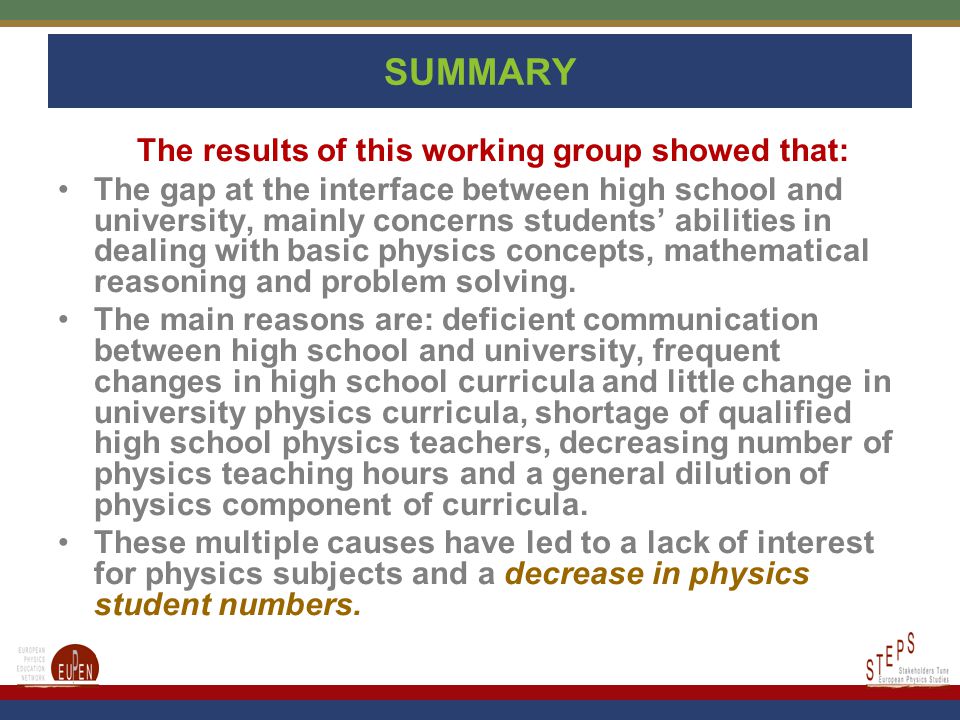 SUMMARY The results of this working group showed that: The gap at the interface between high school and university, mainly concerns students’ abilities in dealing with basic physics concepts, mathematical reasoning and problem solving.