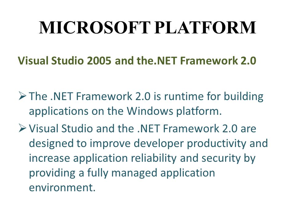 MICROSOFT PLATFORM Visual Studio 2005 and the.NET Framework 2.0  The.NET Framework 2.0 is runtime for building applications on the Windows platform.