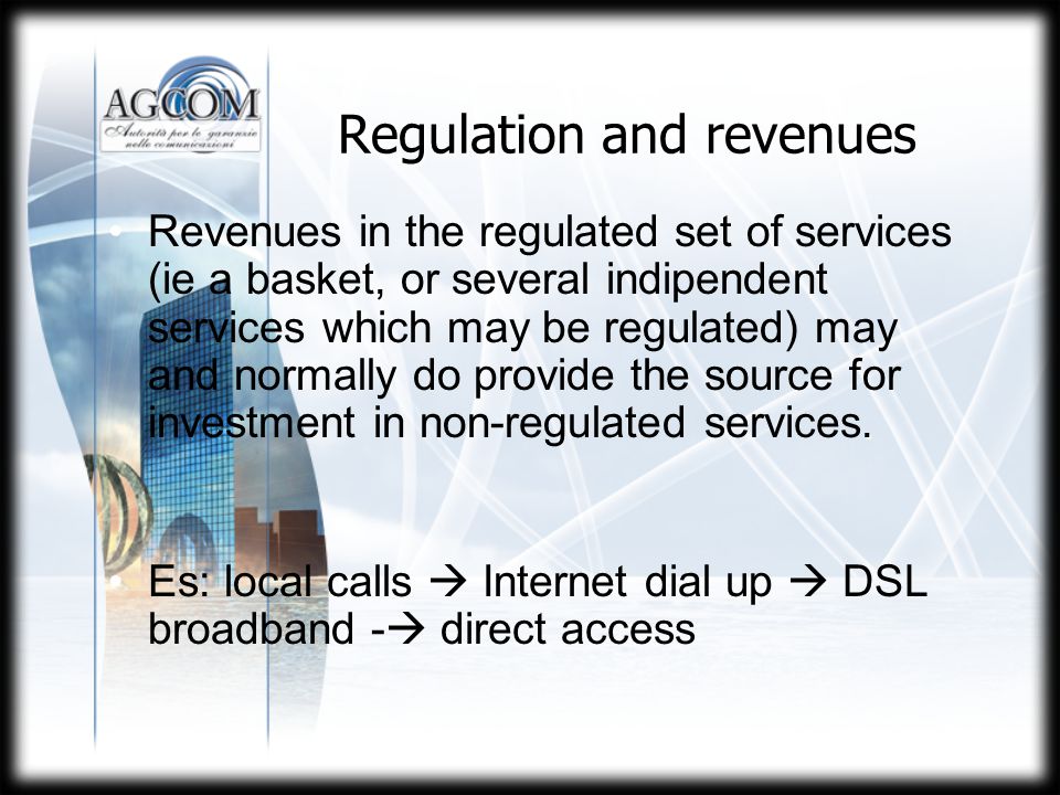 11 Regulation and revenues.Revenues in the regulated set of services (ie a basket, or several indipendent services which may be regulated) may and normally do provide the source for investment in non-regulated services.