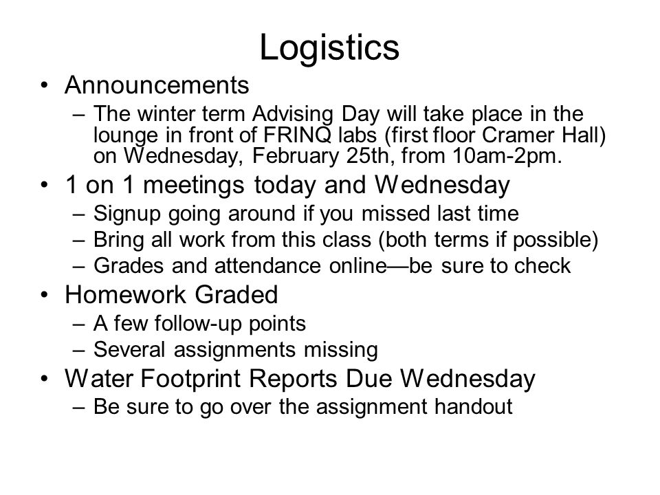 Logistics Announcements –The winter term Advising Day will take place in the lounge in front of FRINQ labs (first floor Cramer Hall) on Wednesday, February 25th, from 10am-2pm.