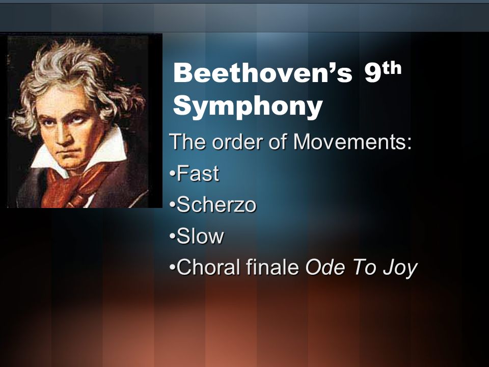 Beethoven’s 9 th Symphony The order of Movements: FastFast ScherzoScherzo SlowSlow Choral finale Ode To JoyChoral finale Ode To Joy