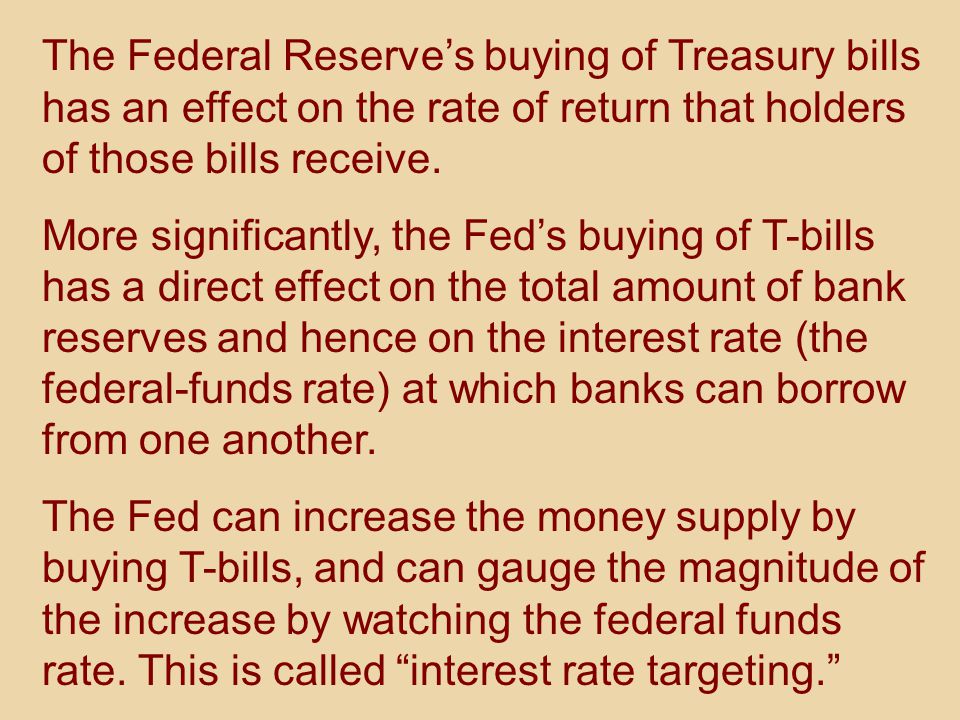 The Federal Reserve’s buying of Treasury bills has an effect on the rate of return that holders of those bills receive.