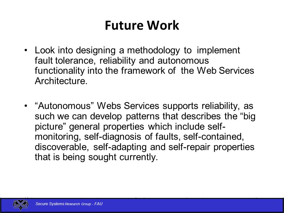 Future Work Look into designing a methodology to implement fault tolerance, reliability and autonomous functionality into the framework of the Web Services Architecture.