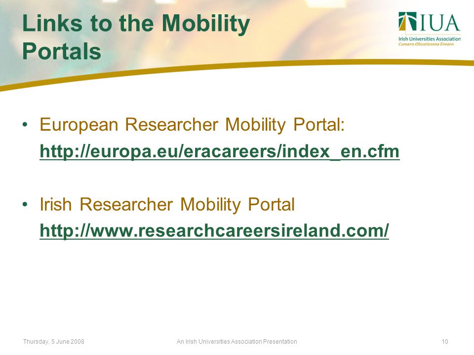 Thursday, 5 June 2008An Irish Universities Association Presentation10 Links to the Mobility Portals European Researcher Mobility Portal:   Irish Researcher Mobility Portal