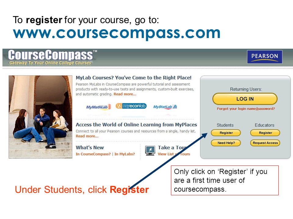 To register for your course, go to: Under Students, click Register Only click on ‘Register’ if you are a first time user of coursecompass.