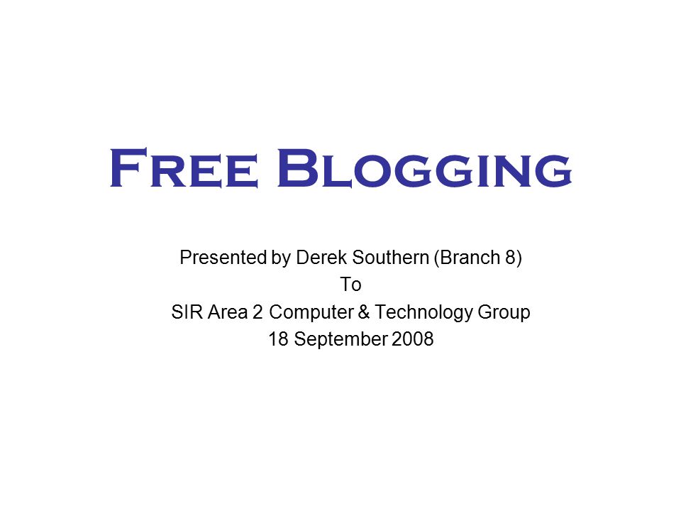 Free Blogging Presented by Derek Southern (Branch 8) To SIR Area 2 Computer & Technology Group 18 September 2008