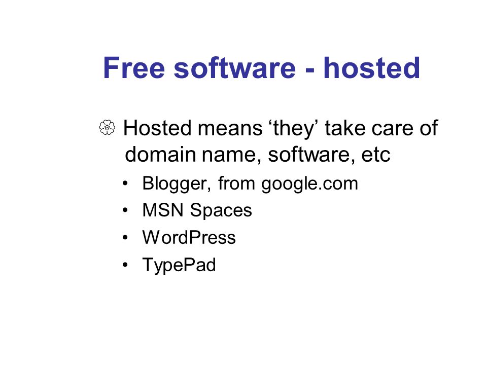 Free software - hosted  Hosted means ‘they’ take care of domain name, software, etc Blogger, from google.com MSN Spaces WordPress TypePad