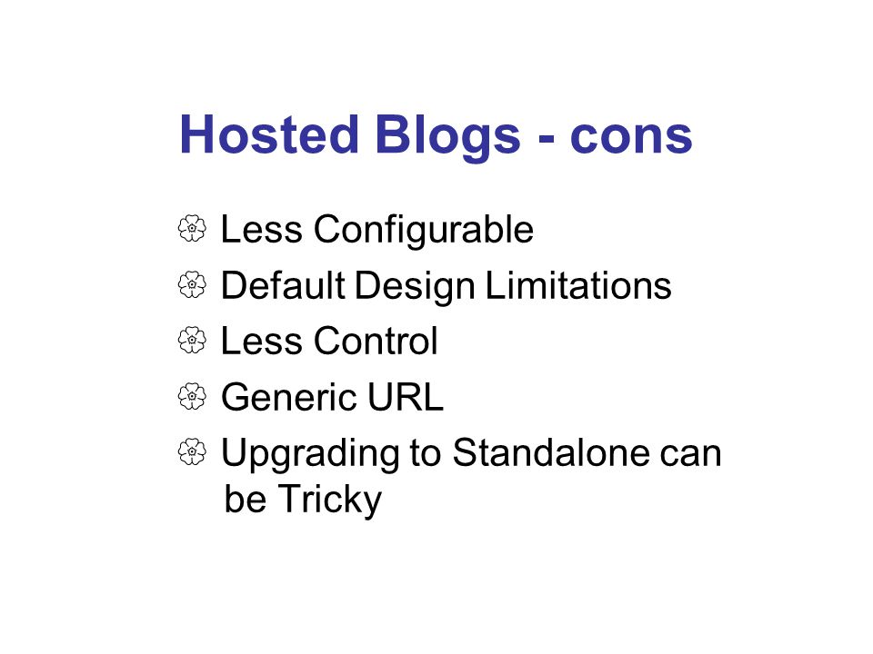 Hosted Blogs - cons  Less Configurable  Default Design Limitations  Less Control  Generic URL  Upgrading to Standalone can be Tricky
