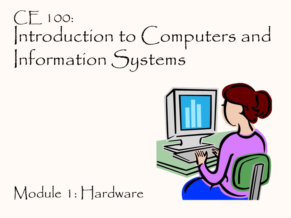 Introduction to Computers and Information Systems CE 100: Module 1: Hardware