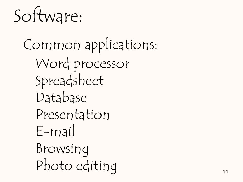 11 Software: Common applications: Word processor Spreadsheet Database Presentation  Browsing Photo editing