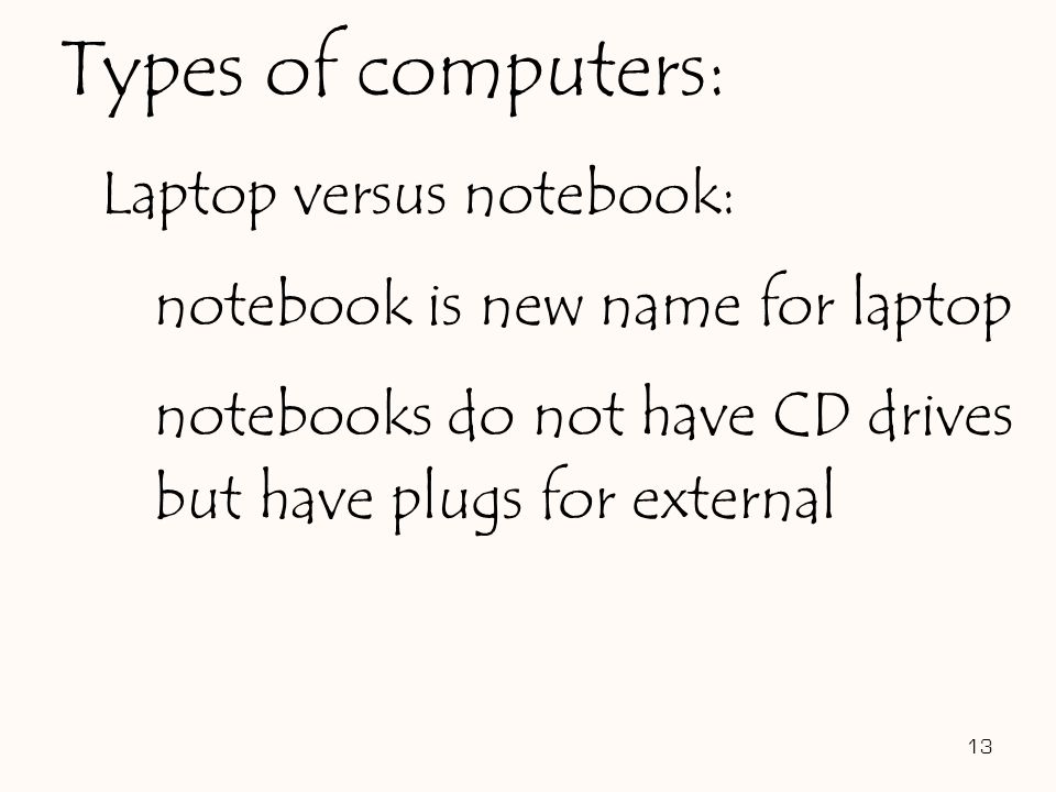 Laptop versus notebook: notebook is new name for laptop notebooks do not have CD drives but have plugs for external 13 Types of computers: