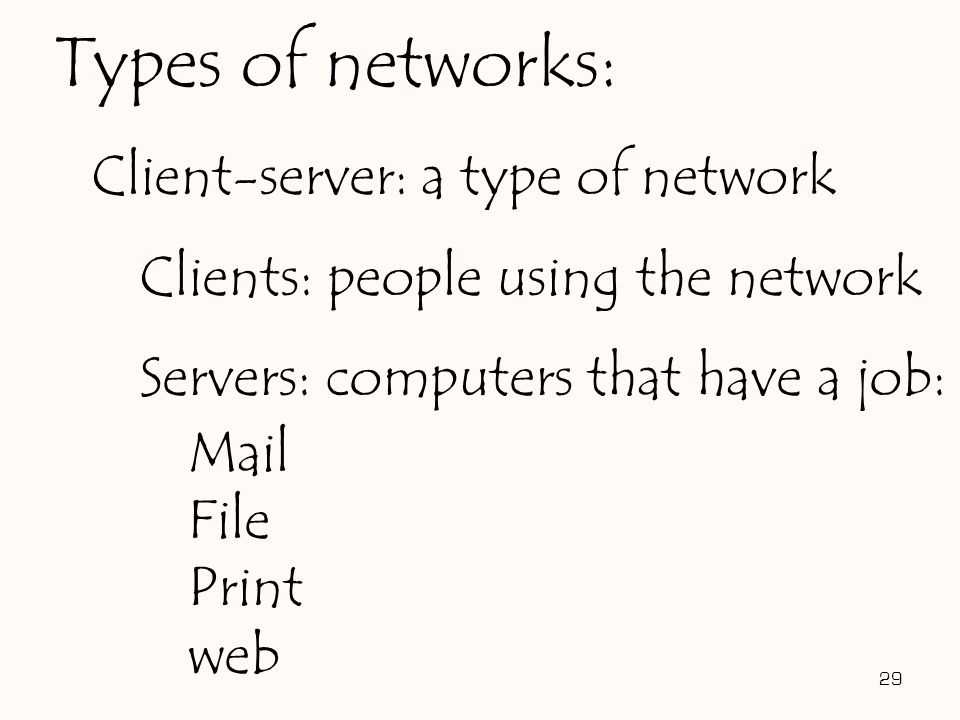 29 Types of networks: Client-server: a type of network Clients: people using the network Servers: computers that have a job: Mail File Print web