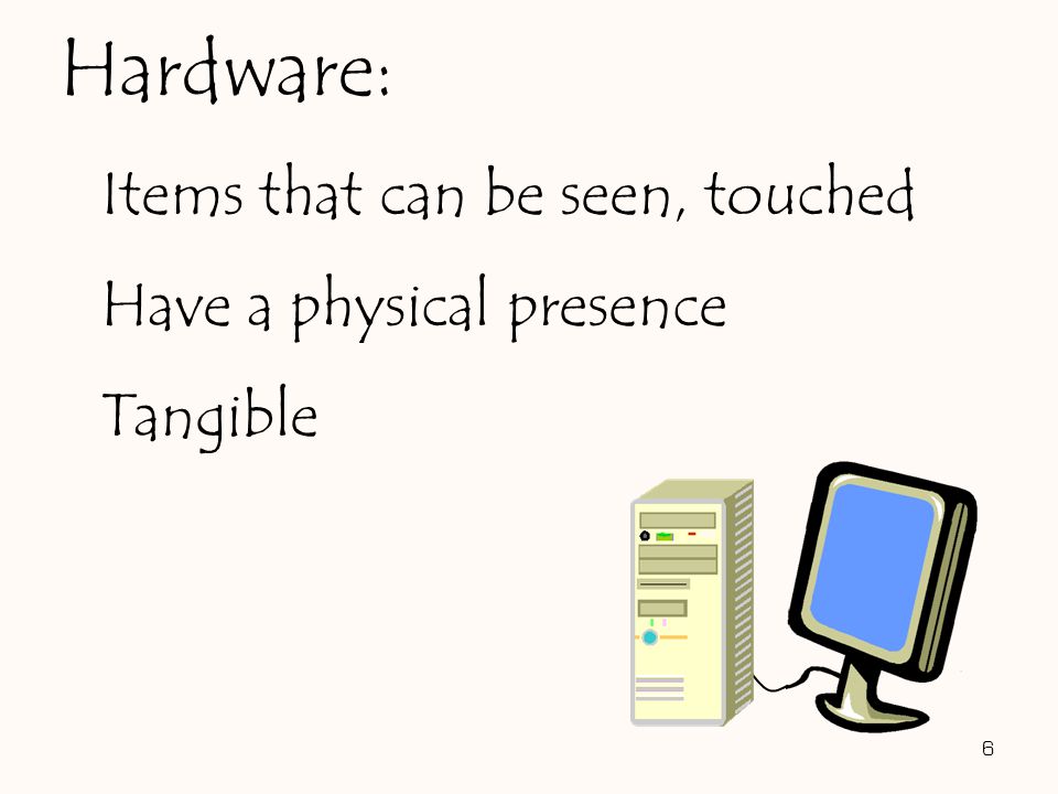 Items that can be seen, touched Have a physical presence Tangible 6 Hardware: