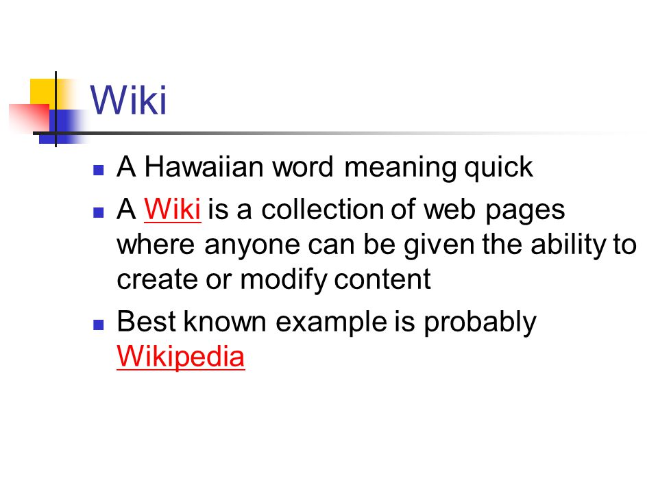 Wiki A Hawaiian word meaning quick A Wiki is a collection of web pages where anyone can be given the ability to create or modify contentWiki Best known example is probably Wikipedia Wikipedia