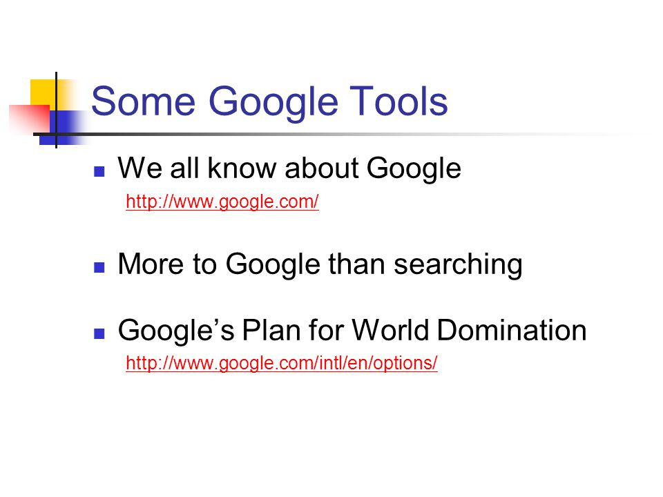 Some Google Tools We all know about Google   More to Google than searching Google’s Plan for World Domination