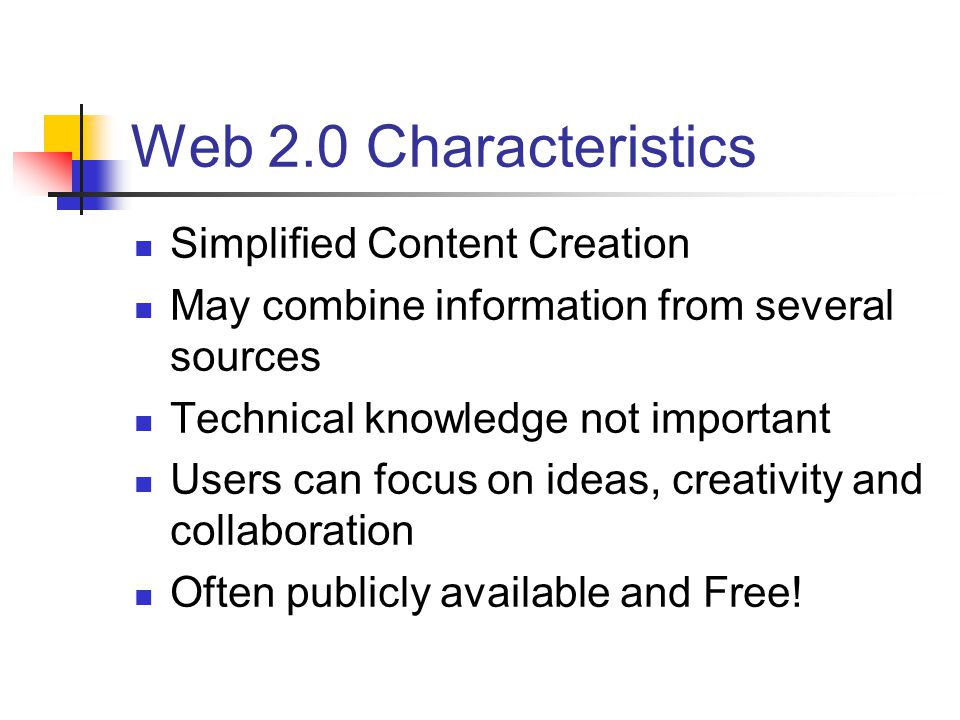 Web 2.0 Characteristics Simplified Content Creation May combine information from several sources Technical knowledge not important Users can focus on ideas, creativity and collaboration Often publicly available and Free!