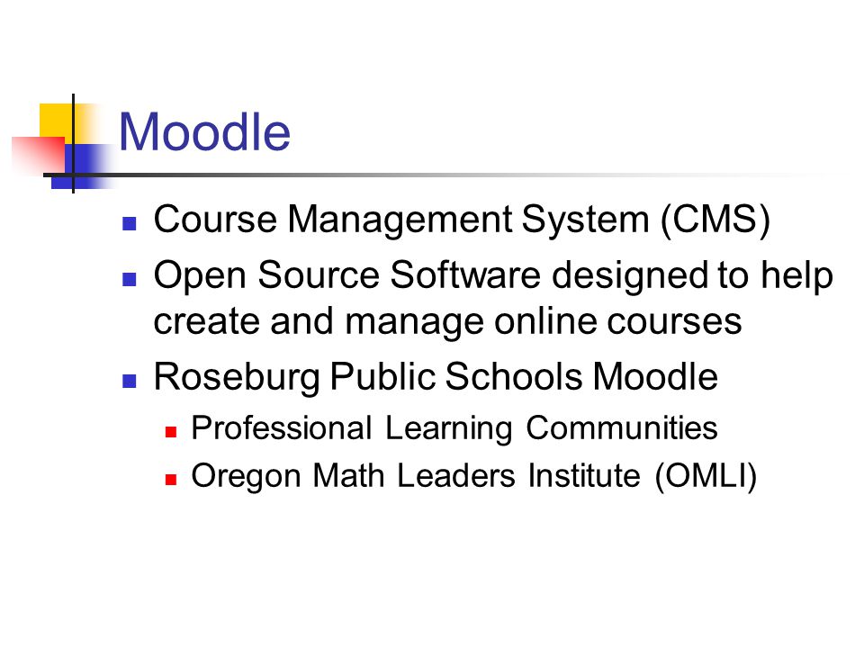Moodle Course Management System (CMS) Open Source Software designed to help create and manage online courses Roseburg Public Schools Moodle Professional Learning Communities Oregon Math Leaders Institute (OMLI)