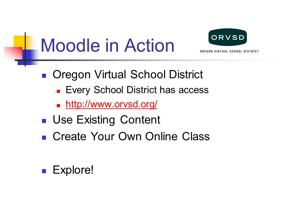 Moodle in Action Oregon Virtual School District Every School District has access   Use Existing Content Create Your Own Online Class Explore!