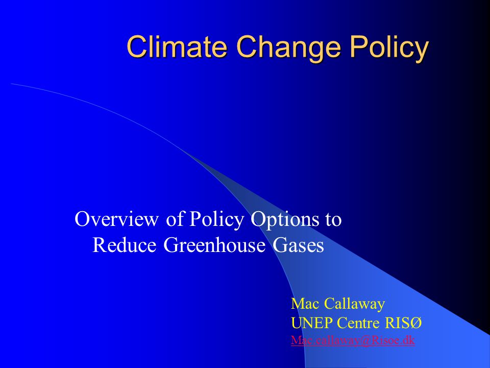 Climate Change Policy Climate Change Policy Overview of Policy Options to Reduce Greenhouse Gases Mac Callaway UNEP Centre RISØ