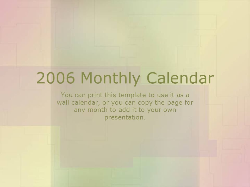 2006 Monthly Calendar You can print this template to use it as a wall calendar, or you can copy the page for any month to add it to your own presentation.