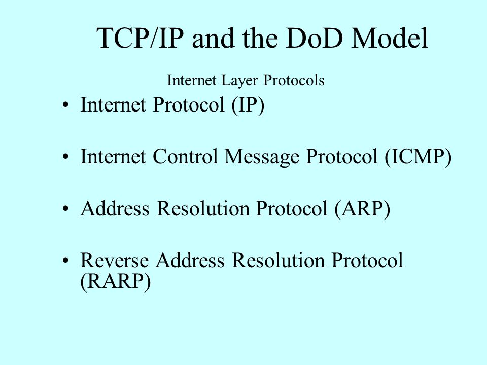 Internet Layer Protocols Internet Protocol (IP) Internet Control Message Protocol (ICMP) Address Resolution Protocol (ARP) Reverse Address Resolution Protocol (RARP) TCP/IP and the DoD Model