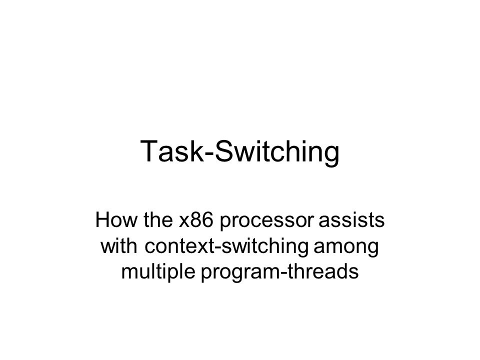 Task-Switching How the x86 processor assists with context-switching among multiple program-threads