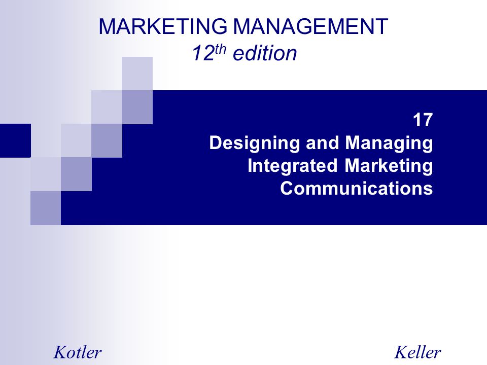 MARKETING MANAGEMENT 12 th edition KotlerKeller 17 Designing and Managing Integrated Marketing Communications
