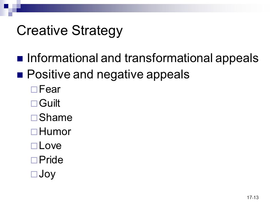 17-13 Creative Strategy Informational and transformational appeals Positive and negative appeals  Fear  Guilt  Shame  Humor  Love  Pride  Joy