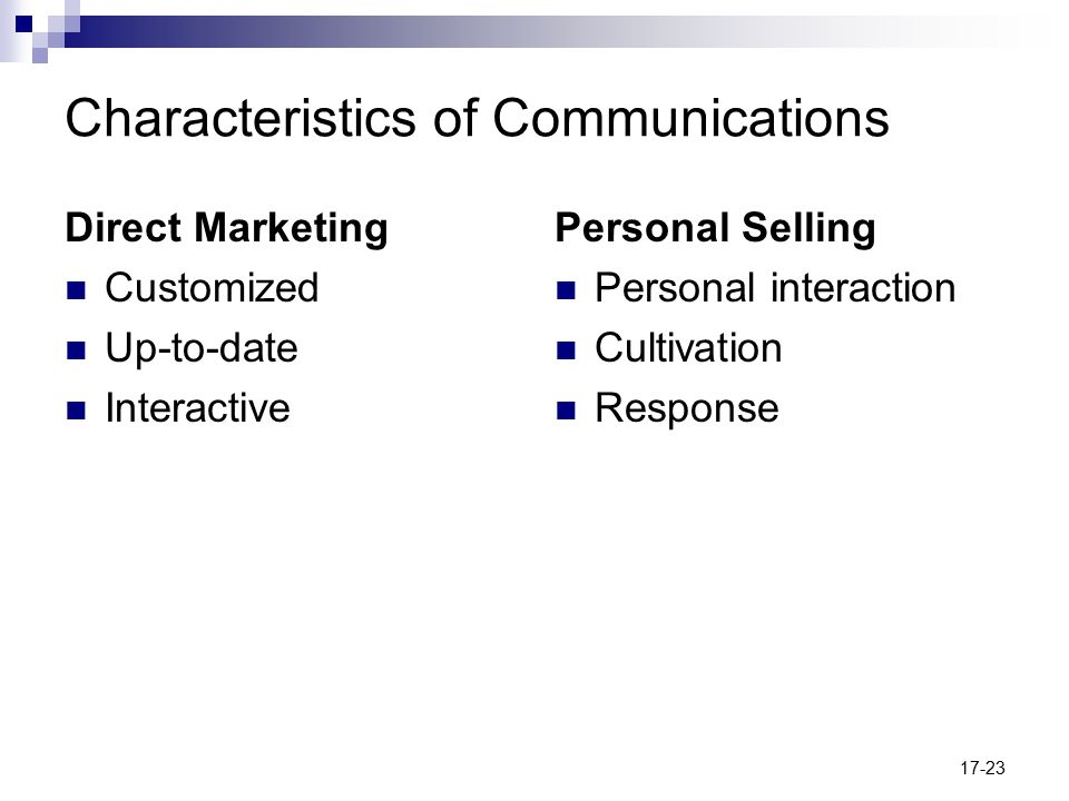 17-23 Characteristics of Communications Direct Marketing Customized Up-to-date Interactive Personal Selling Personal interaction Cultivation Response