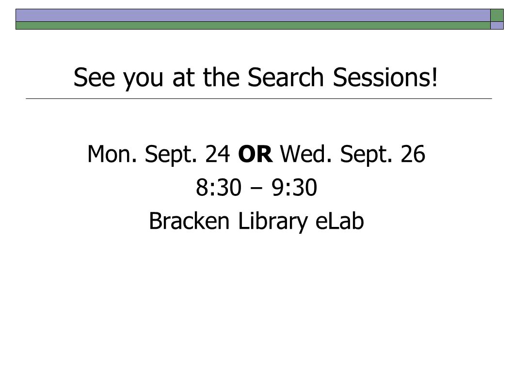 See you at the Search Sessions! Mon. Sept. 24 OR Wed. Sept. 26 8:30 – 9:30 Bracken Library eLab